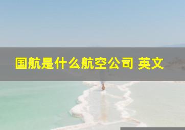 国航是什么航空公司 英文